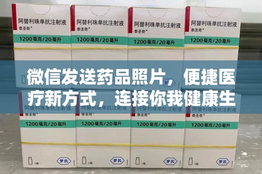 海口微信发送药品照片，便捷医疗新方式，连接你我健康生活