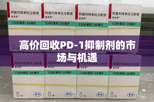 海口高价回收PD-1抑制剂的市场与机遇