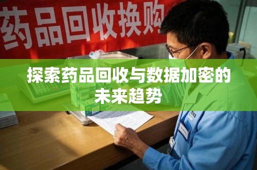 海口探索药品回收与数据加密的未来趋势