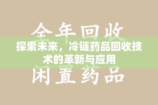 海口探索未来，冷链药品回收技术的革新与应用