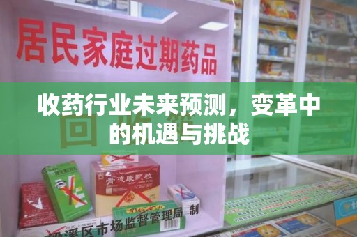 海口收药行业未来预测，变革中的机遇与挑战