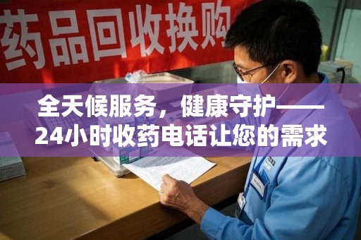 海口全天候服务，健康守护——24小时收药电话让您的需求随时被满足