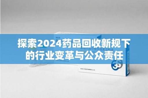 海口探索2024药品回收新规下的行业变革与公众责任