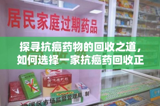 海口探寻抗癌药物的回收之道，如何选择一家抗癌药回收正规公司？
