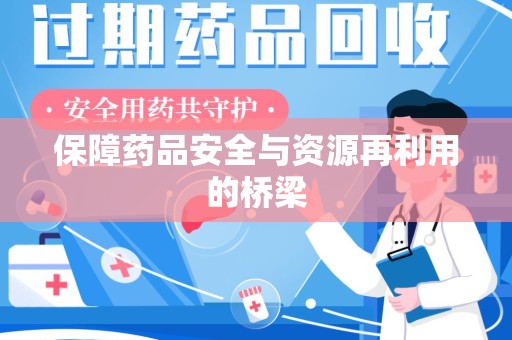 海口保障药品安全与资源再利用的桥梁