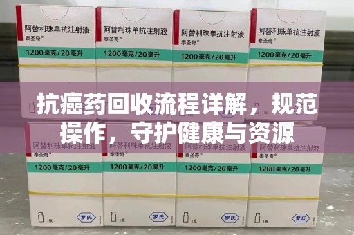 海口抗癌药回收流程详解，规范操作，守护健康与资源
