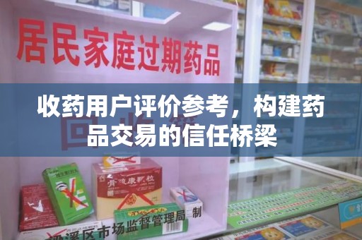 海口收药用户评价参考，构建药品交易的信任桥梁