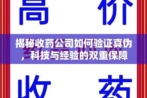 海口揭秘收药公司如何验证真伪，科技与经验的双重保障