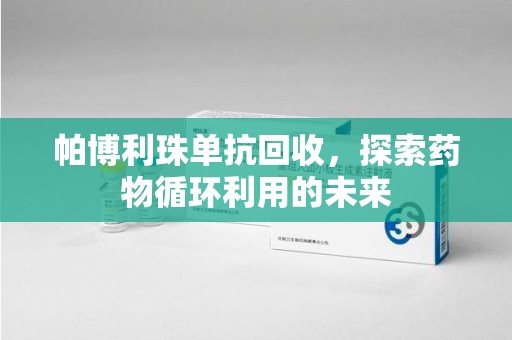 海口帕博利珠单抗回收，探索药物循环利用的未来