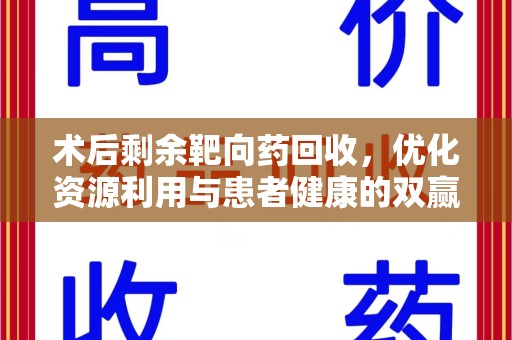海口术后剩余靶向药回收，优化资源利用与患者健康的双赢策略