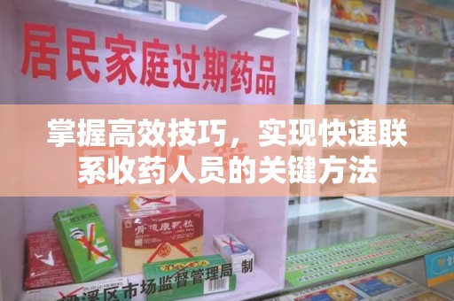 海口掌握高效技巧，实现快速联系收药人员的关键方法