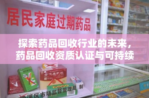 海口探索药品回收行业的未来，药品回收资质认证与可持续发展的关键纽带