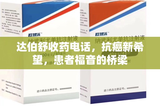 海口达伯舒收药电话，抗癌新希望，患者福音的桥梁