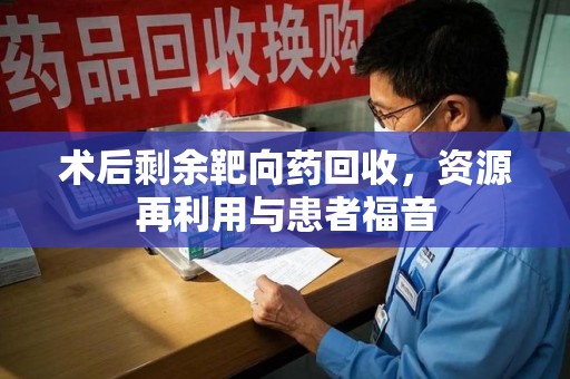 海口术后剩余靶向药回收，资源再利用与患者福音