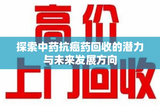 海口探索中药抗癌药回收的潜力与未来发展方向