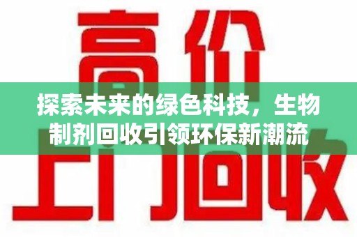 海口探索未来的绿色科技，生物制剂回收引领环保新潮流