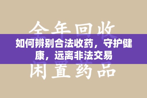 海口如何辨别合法收药，守护健康，远离非法交易