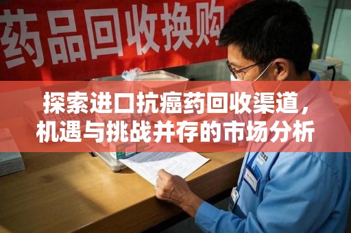海口探索进口抗癌药回收渠道，机遇与挑战并存的市场分析
