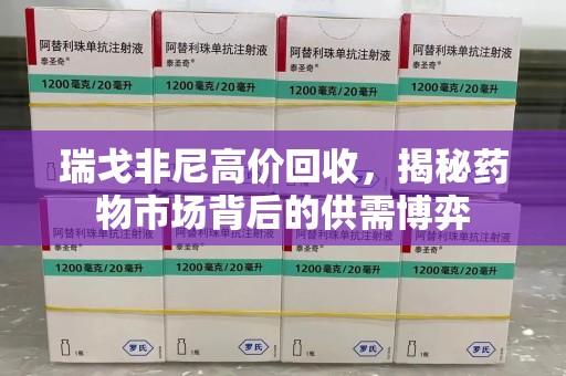 海口瑞戈非尼高价回收，揭秘药物市场背后的供需博弈