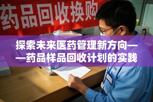 海口探索未来医药管理新方向——药品样品回收计划的实践与意义