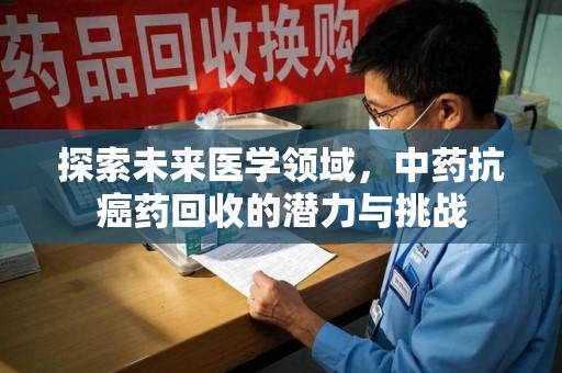 海口探索未来医学领域，中药抗癌药回收的潜力与挑战