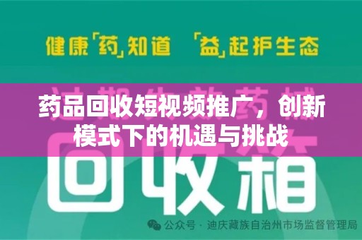 海口药品回收短视频推广，创新模式下的机遇与挑战