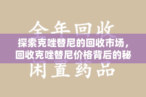 海口探索克唑替尼的回收市场，回收克唑替尼价格背后的秘密与趋势