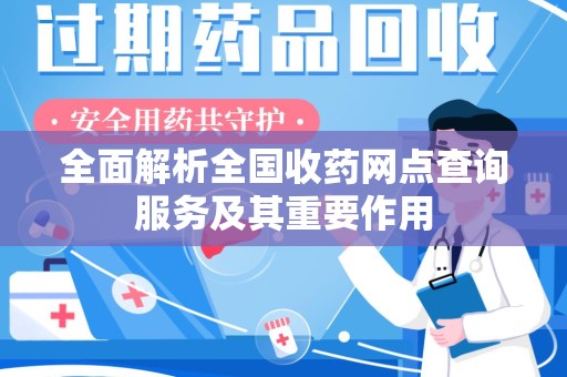 海口全面解析全国收药网点查询服务及其重要作用