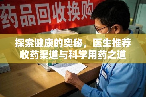 海口探索健康的奥秘，医生推荐收药渠道与科学用药之道