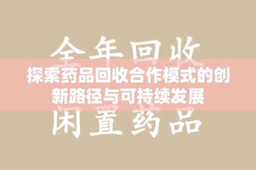 海口探索药品回收合作模式的创新路径与可持续发展