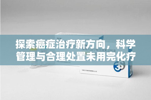 海口探索癌症治疗新方向，科学管理与合理处置未用完化疗药处理