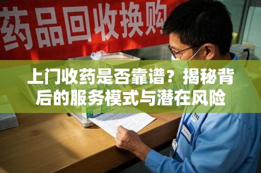 海口上门收药是否靠谱？揭秘背后的服务模式与潜在风险