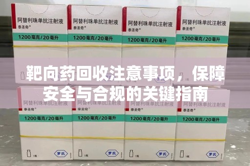 海口靶向药回收注意事项，保障安全与合规的关键指南