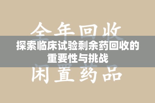 海口探索临床试验剩余药回收的重要性与挑战