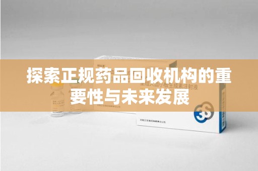 海口探索正规药品回收机构的重要性与未来发展