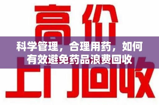 海口科学管理，合理用药，如何有效避免药品浪费回收
