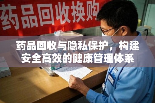 海口药品回收与隐私保护，构建安全高效的健康管理体系