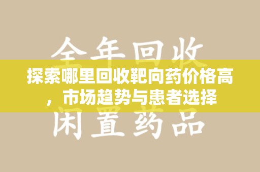 海口探索哪里回收靶向药价格高，市场趋势与患者选择