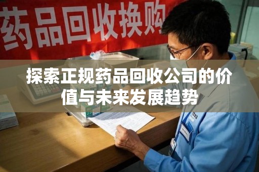 海口探索正规药品回收公司的价值与未来发展趋势