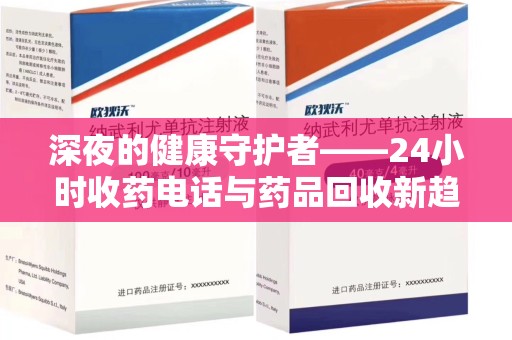 海口深夜的健康守护者——24小时收药电话与药品回收新趋势
