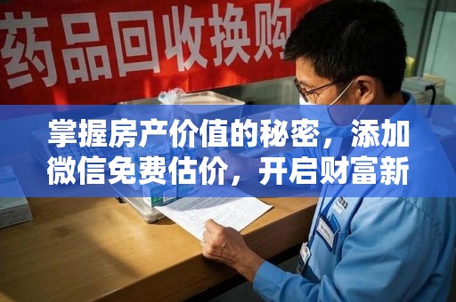 海口掌握房产价值的秘密，添加微信免费估价，开启财富新旅程