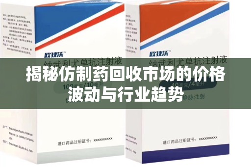 海口揭秘仿制药回收市场的价格波动与行业趋势
