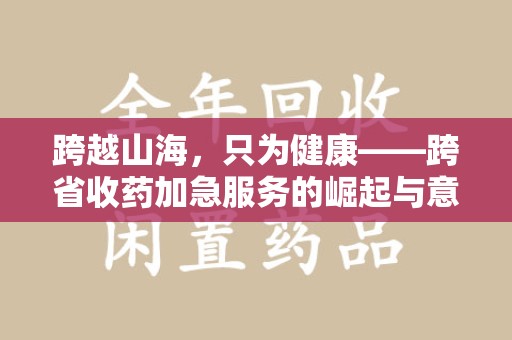 海口跨越山海，只为健康——跨省收药加急服务的崛起与意义