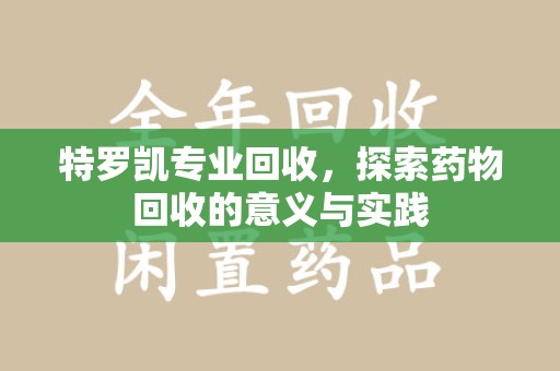 海口特罗凯专业回收，探索药物回收的意义与实践