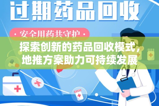 海口探索创新的药品回收模式，地推方案助力可持续发展