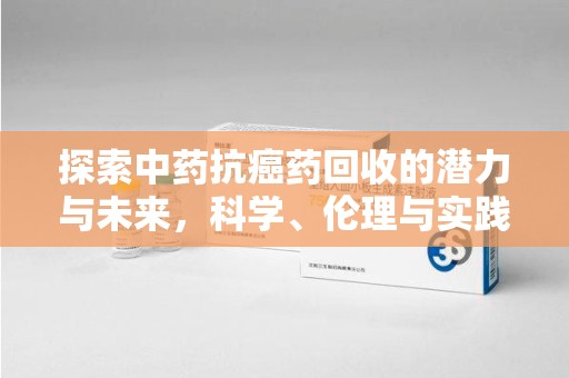 海口探索中药抗癌药回收的潜力与未来，科学、伦理与实践的交汇