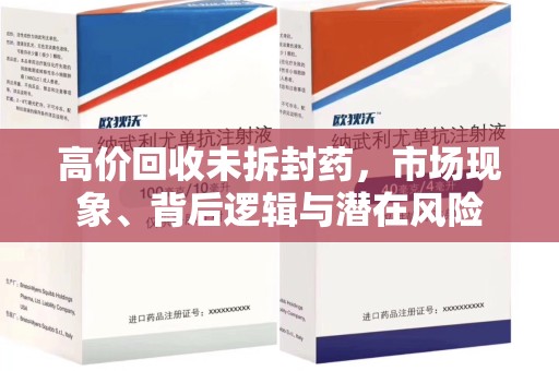 海口高价回收未拆封药，市场现象、背后逻辑与潜在风险