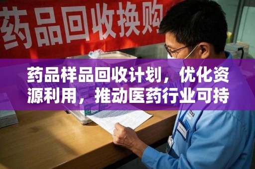 海口药品样品回收计划，优化资源利用，推动医药行业可持续发展