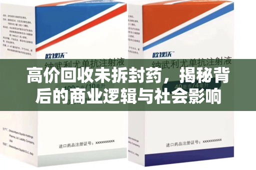 海口高价回收未拆封药，揭秘背后的商业逻辑与社会影响