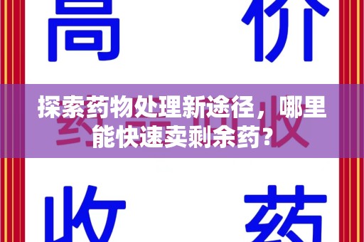 海口探索药物处理新途径，哪里能快速卖剩余药？